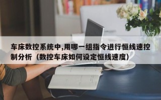 車床數控系統中,用哪一組指令進行恒線速控制分析（數控車床如何設定恒線速度）