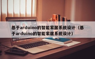 基于arduino的智能家居系統設計（基于arduino的智能家居系統設計）