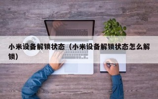 小米設備解鎖狀態（小米設備解鎖狀態怎么解鎖）