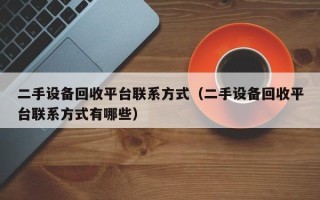 二手設備回收平臺聯系方式（二手設備回收平臺聯系方式有哪些）