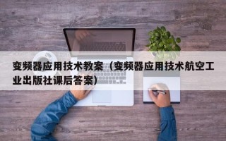 變頻器應用技術教案（變頻器應用技術航空工業出版社課后答案）