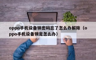 oppo手機設備鎖密碼忘了怎么辦解除（oppo手機設備鎖定怎么辦）