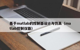 基于matlab的控制器設計與仿真（matlab控制儀器）