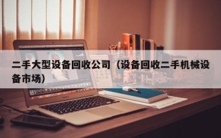 二手大型設備回收公司（設備回收二手機械設備市場）