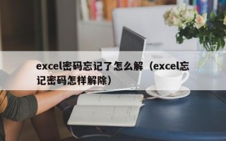 excel密碼忘記了怎么解（excel忘記密碼怎樣解除）