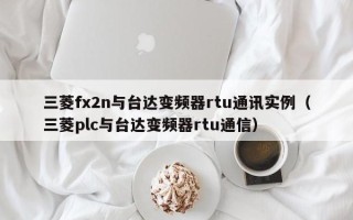 三菱fx2n與臺達變頻器rtu通訊實例（三菱plc與臺達變頻器rtu通信）