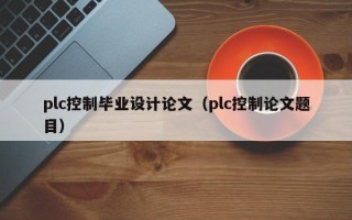 plc控制畢業設計論文（plc控制論文題目）