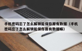 手機密碼忘了怎么解鎖能保存原有數據（手機密碼忘了怎么解鎖能保存原有數據嘛）