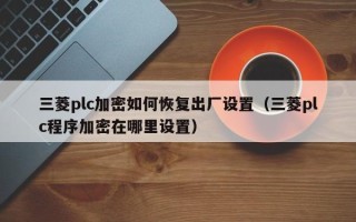 三菱plc加密如何恢復出廠設置（三菱plc程序加密在哪里設置）