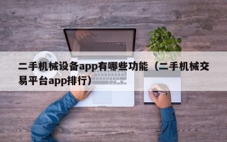 二手機械設備app有哪些功能（二手機械交易平臺app排行）