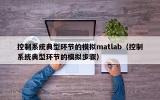 控制系統典型環節的模擬matlab（控制系統典型環節的模擬步驟）