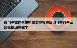 西門子數控系統輪廓監控報警原因（西門子系統輪廓編程教學）