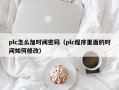 plc怎么加時間密碼（plc程序里面的時間如何修改）