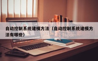 自動控制系統建模方法（自動控制系統建模方法有哪些）