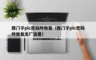 西門子plc密碼咋恢復（西門子plc密碼咋恢復出廠設置）