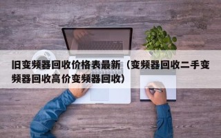 舊變頻器回收價格表最新（變頻器回收二手變頻器回收高價變頻器回收）