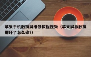 蘋果手機觸摸屏維修教程視頻（蘋果屏幕觸摸屏壞了怎么修?）