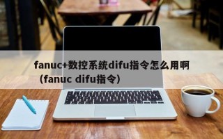 fanuc+數控系統difu指令怎么用啊（fanuc difu指令）