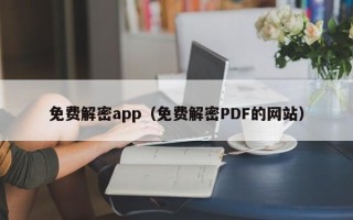 免費解密app（免費解密PDF的網站）