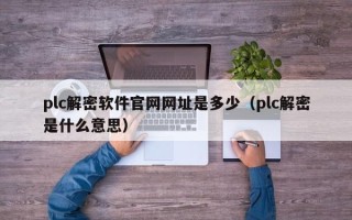 plc解密軟件官網網址是多少（plc解密是什么意思）