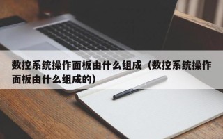 數控系統操作面板由什么組成（數控系統操作面板由什么組成的）