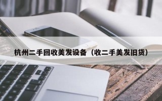 杭州二手回收美發設備（收二手美發舊貨）