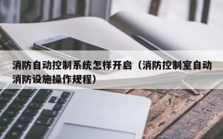 消防自動控制系統怎樣開啟（消防控制室自動消防設施操作規程）