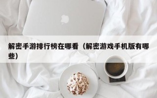 解密手游排行榜在哪看（解密游戲手機版有哪些）