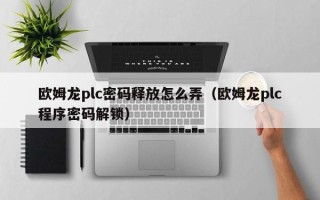 歐姆龍plc密碼釋放怎么弄（歐姆龍plc程序密碼解鎖）