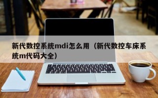 新代數控系統mdi怎么用（新代數控車床系統m代碼大全）