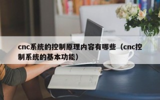 cnc系統的控制原理內容有哪些（cnc控制系統的基本功能）