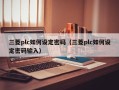 三菱plc如何設定密碼（三菱plc如何設定密碼輸入）