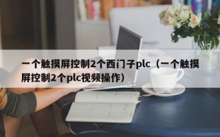 一個觸摸屏控制2個西門子plc（一個觸摸屏控制2個plc視頻操作）