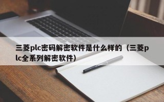 三菱plc密碼解密軟件是什么樣的（三菱plc全系列解密軟件）