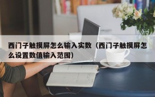 西門子觸摸屏怎么輸入實數（西門子觸摸屏怎么設置數值輸入范圍）