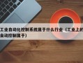 工業自動化控制系統屬于什么行業（工業上的自動控制屬于）