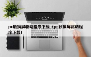 pc觸摸屏驅動程序下載（pc觸摸屏驅動程序下載）