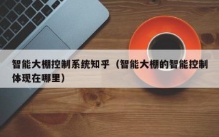 智能大棚控制系統知乎（智能大棚的智能控制體現在哪里）