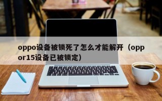 oppo設備被鎖死了怎么才能解開（oppor15設備已被鎖定）