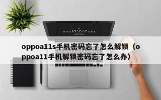 oppoa11s手機密碼忘了怎么解鎖（oppoa11手機解鎖密碼忘了怎么辦）