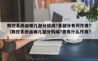 數控系統由哪幾部分組成?各部分有何作用?（數控系統由哪幾部分構成?各有什么作用?）