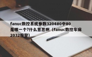 fanuc數控系統參數3204#0中#0是哪一個?什么意思?。╢anuc數控車床2032報警）