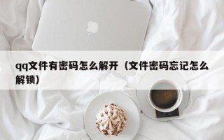 qq文件有密碼怎么解開（文件密碼忘記怎么解鎖）