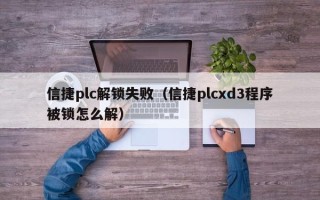 信捷plc解鎖失?。ㄐ沤輕lcxd3程序被鎖怎么解）