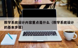 教學系統設計內容重點是什么（教學系統設計的基本步驟）