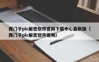 西門子plc解密軟件官網下載中心最新版（西門子plc解密軟件視頻）