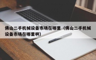 佛山二手機械設備市場在哪里（佛山二手機械設備市場在哪里?。? title=