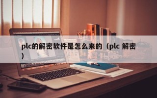 plc的解密軟件是怎么來的（plc 解密）