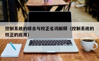 控制系統的綜合與校正名詞解釋（控制系統的校正的應用）