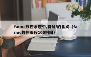 fanuc數控系統中,符號/的含義（fanuc數控編程100例圖）